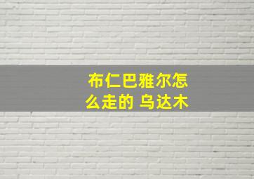 布仁巴雅尔怎么走的 乌达木